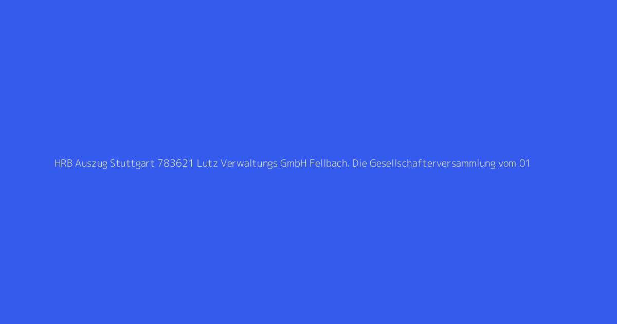 HRB Auszug Stuttgart 783621 Lutz Verwaltungs GmbH Fellbach. Die Gesellschafterversammlung vom 01